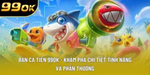 Bắn Cá Tiên 99OK - Trải Nghiệm Giải Trí Cơ Hội Thắng Lớn